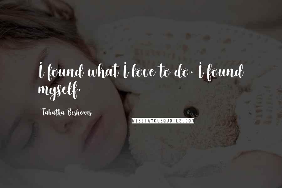 Tabatha Beshears Quotes: I found what I love to do. I found myself.