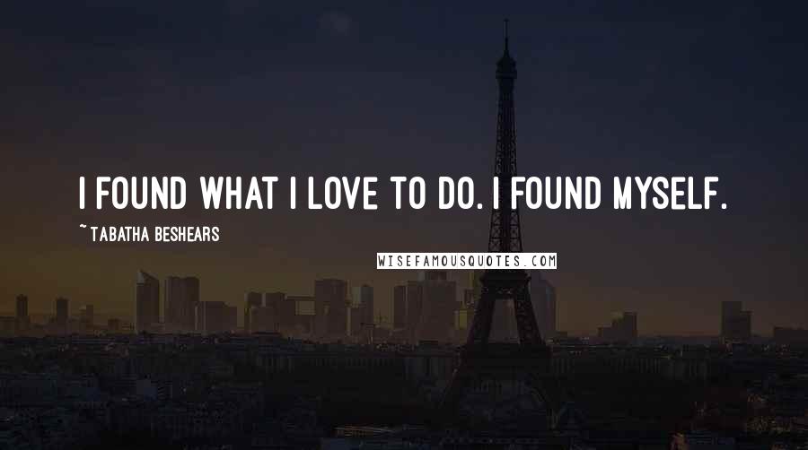 Tabatha Beshears Quotes: I found what I love to do. I found myself.