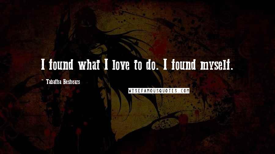 Tabatha Beshears Quotes: I found what I love to do. I found myself.