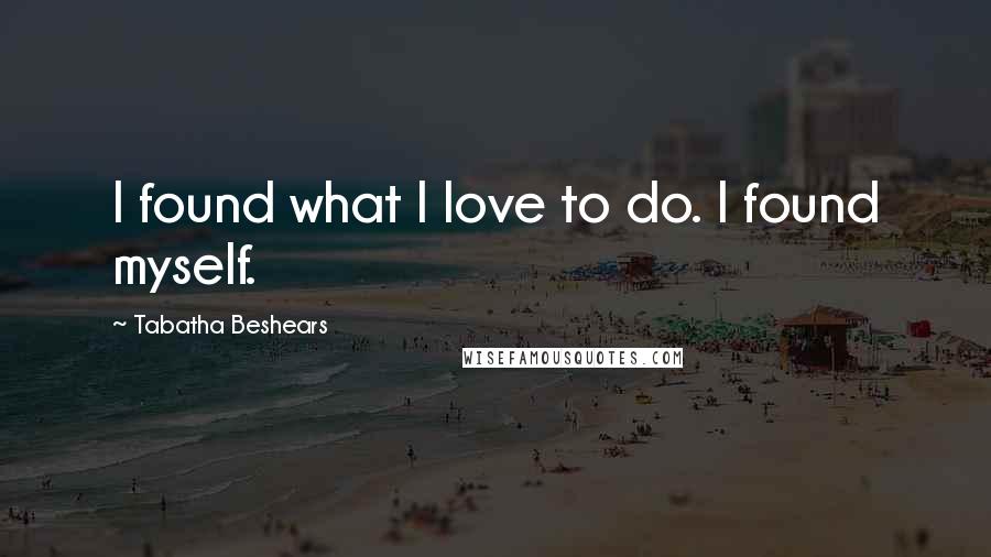 Tabatha Beshears Quotes: I found what I love to do. I found myself.