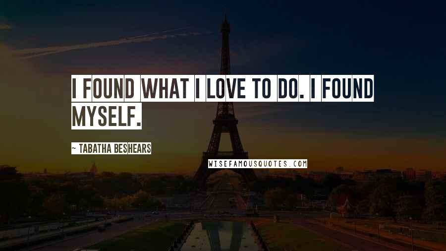 Tabatha Beshears Quotes: I found what I love to do. I found myself.