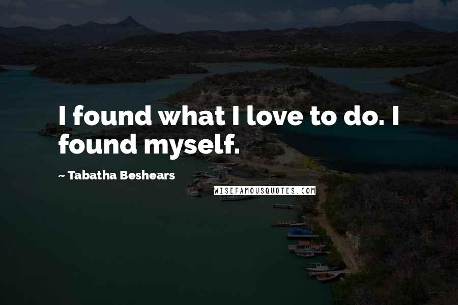 Tabatha Beshears Quotes: I found what I love to do. I found myself.