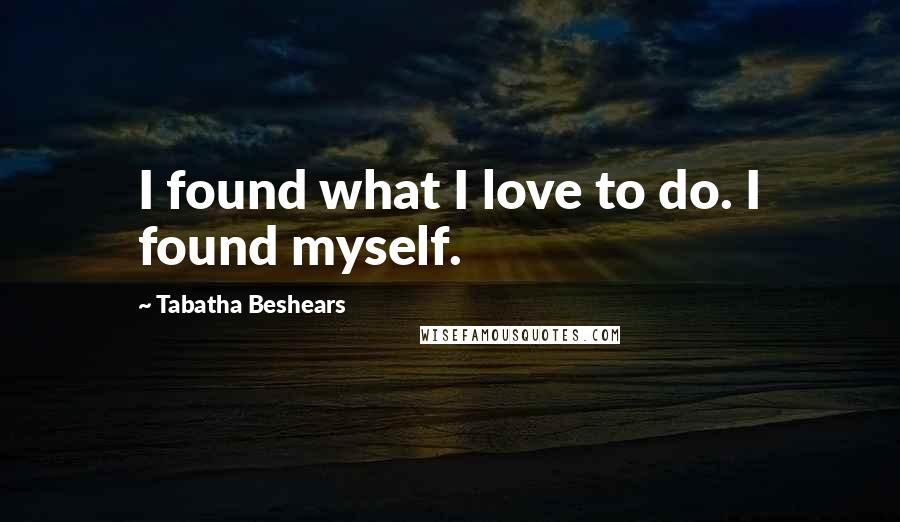 Tabatha Beshears Quotes: I found what I love to do. I found myself.