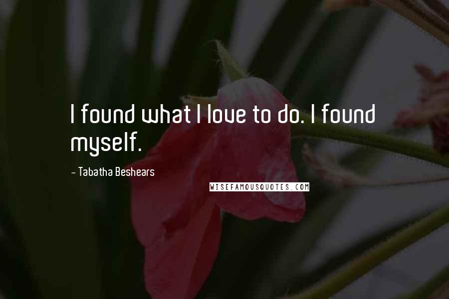 Tabatha Beshears Quotes: I found what I love to do. I found myself.