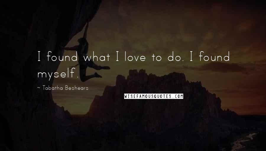 Tabatha Beshears Quotes: I found what I love to do. I found myself.