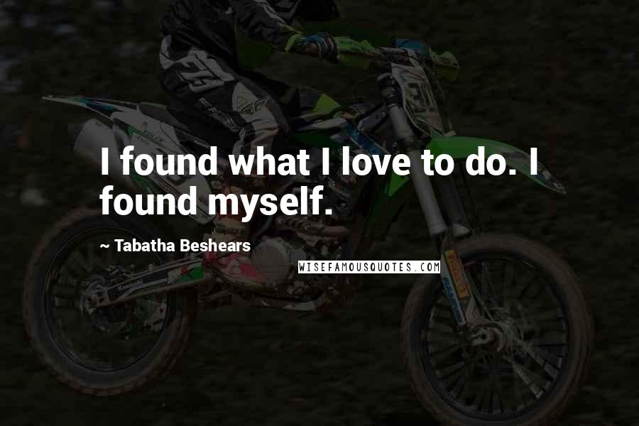 Tabatha Beshears Quotes: I found what I love to do. I found myself.