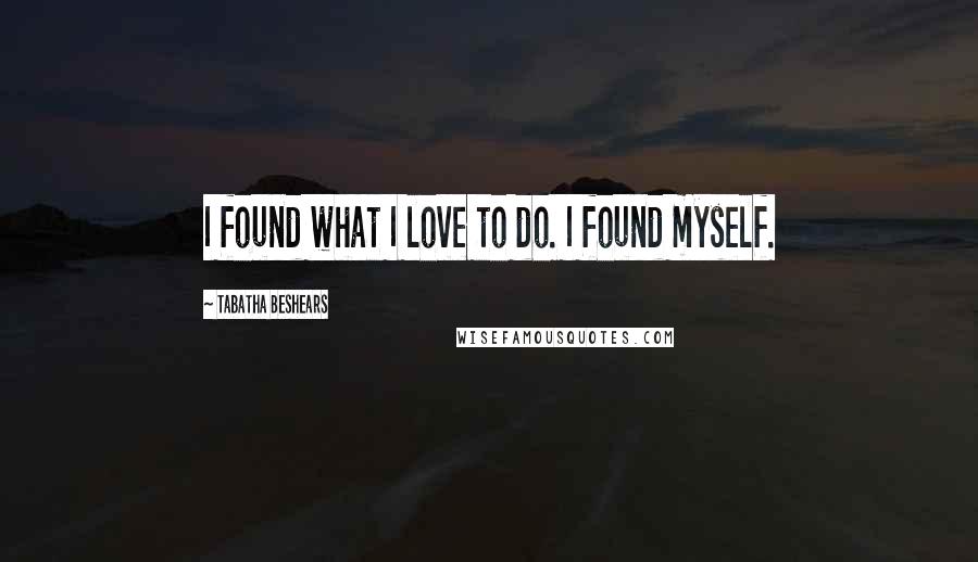 Tabatha Beshears Quotes: I found what I love to do. I found myself.
