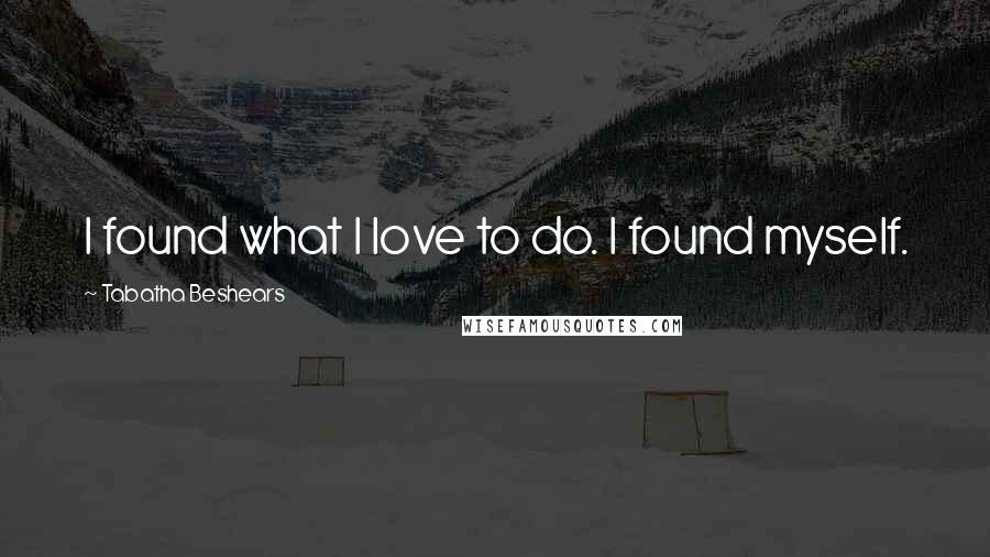 Tabatha Beshears Quotes: I found what I love to do. I found myself.