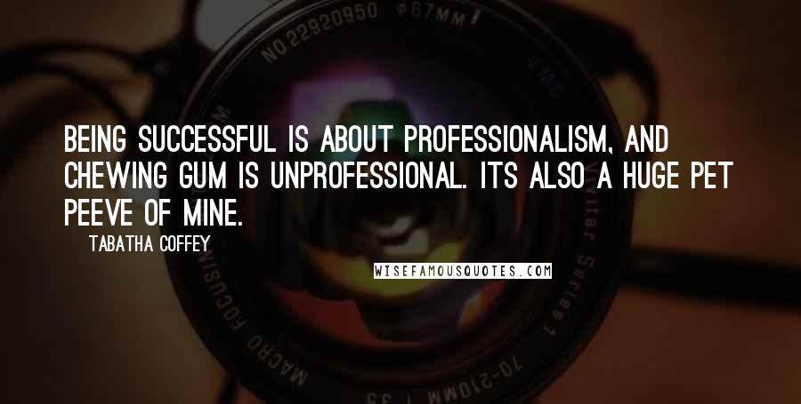 Tabatha Coffey Quotes: Being successful is about professionalism, and chewing gum is unprofessional. Its also a huge pet peeve of mine.