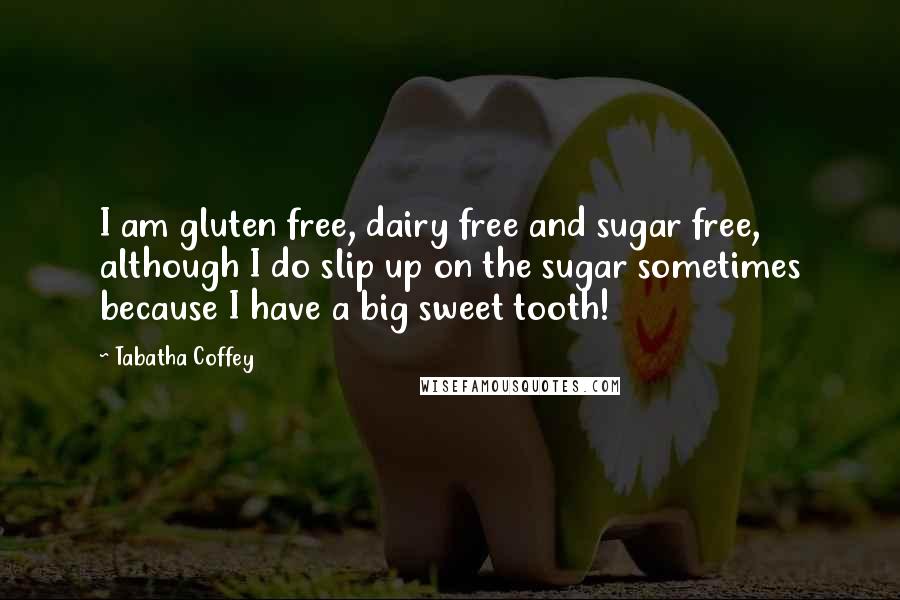 Tabatha Coffey Quotes: I am gluten free, dairy free and sugar free, although I do slip up on the sugar sometimes because I have a big sweet tooth!