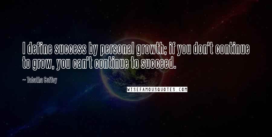 Tabatha Coffey Quotes: I define success by personal growth; if you don't continue to grow, you can't continue to succeed.