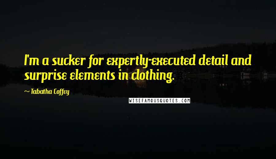 Tabatha Coffey Quotes: I'm a sucker for expertly-executed detail and surprise elements in clothing.