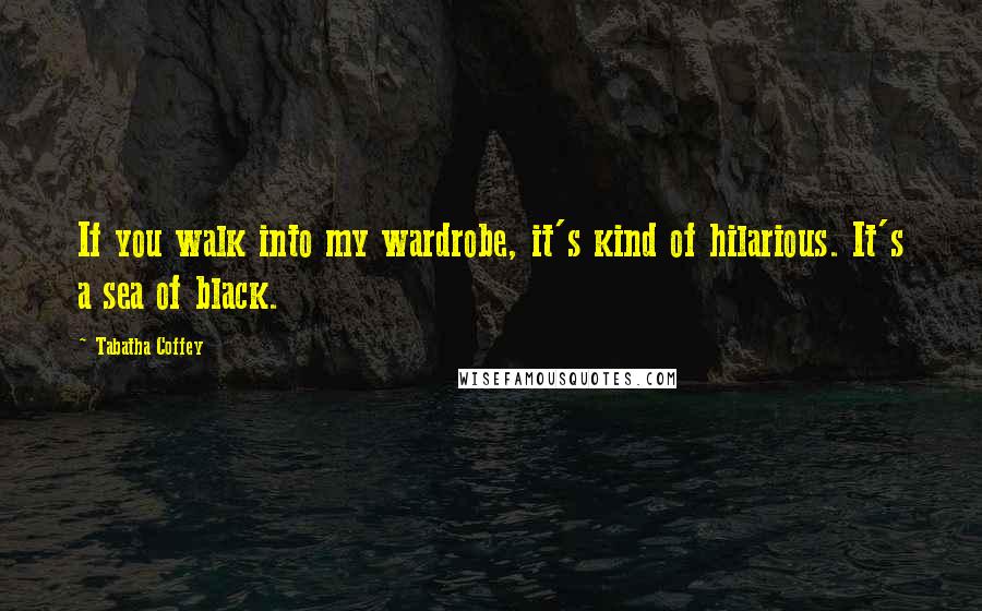 Tabatha Coffey Quotes: If you walk into my wardrobe, it's kind of hilarious. It's a sea of black.