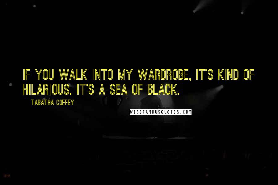Tabatha Coffey Quotes: If you walk into my wardrobe, it's kind of hilarious. It's a sea of black.