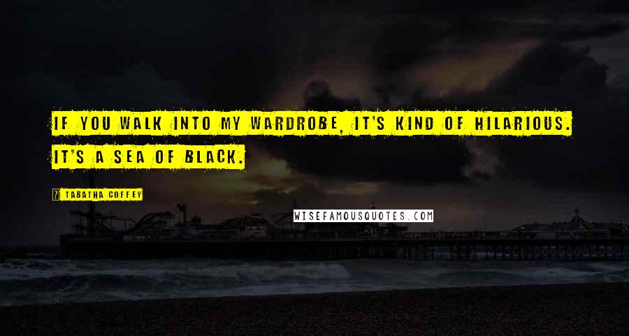 Tabatha Coffey Quotes: If you walk into my wardrobe, it's kind of hilarious. It's a sea of black.