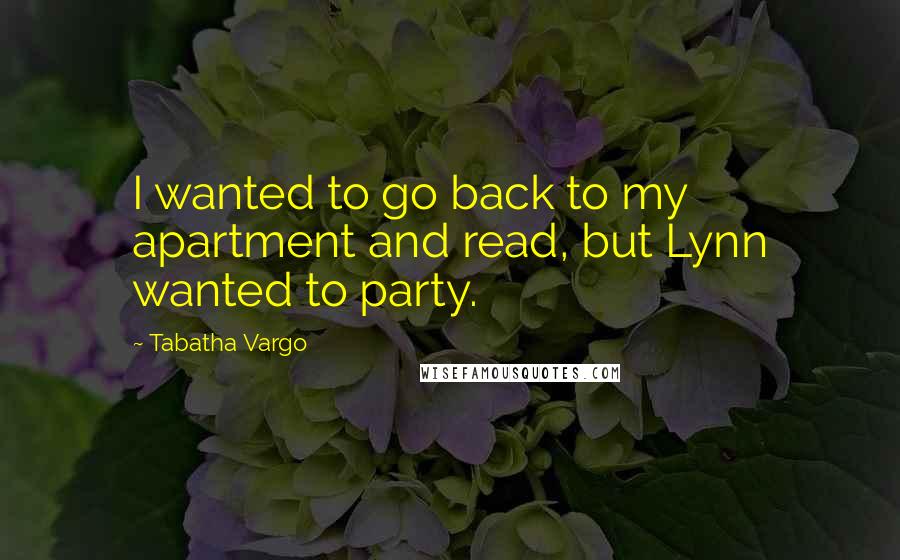 Tabatha Vargo Quotes: I wanted to go back to my apartment and read, but Lynn wanted to party.
