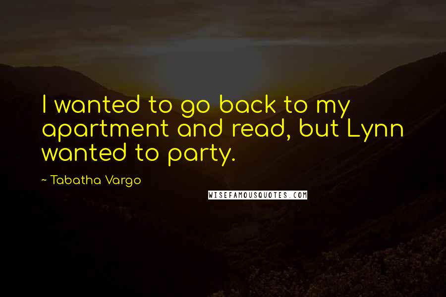 Tabatha Vargo Quotes: I wanted to go back to my apartment and read, but Lynn wanted to party.