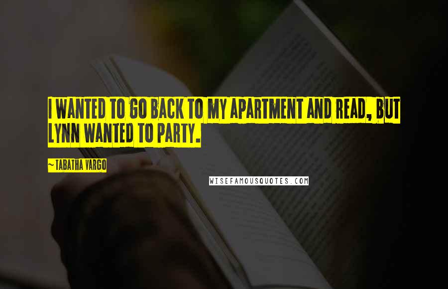 Tabatha Vargo Quotes: I wanted to go back to my apartment and read, but Lynn wanted to party.