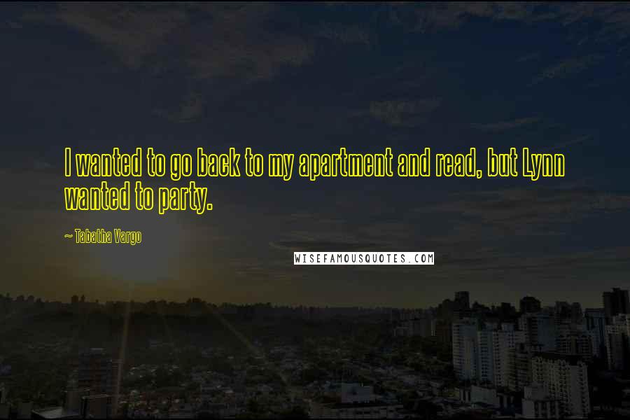 Tabatha Vargo Quotes: I wanted to go back to my apartment and read, but Lynn wanted to party.