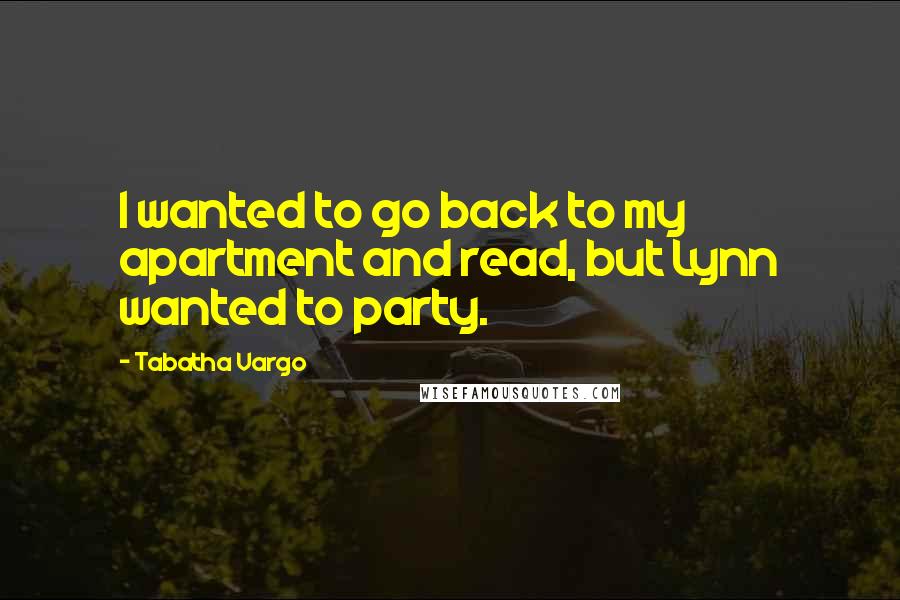 Tabatha Vargo Quotes: I wanted to go back to my apartment and read, but Lynn wanted to party.