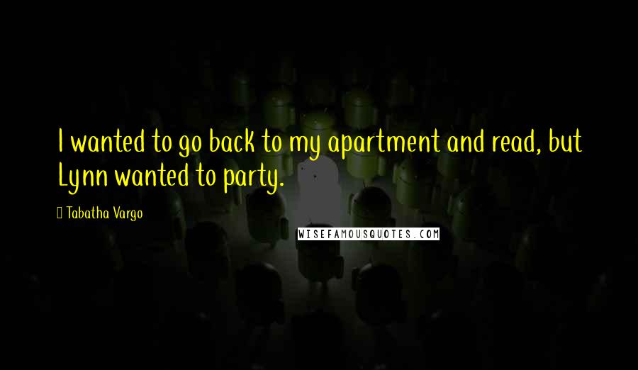 Tabatha Vargo Quotes: I wanted to go back to my apartment and read, but Lynn wanted to party.