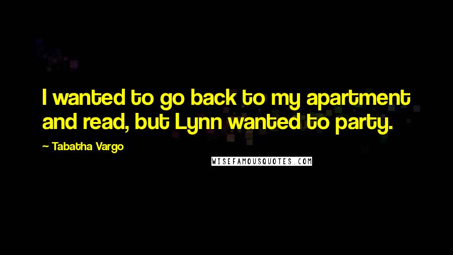 Tabatha Vargo Quotes: I wanted to go back to my apartment and read, but Lynn wanted to party.