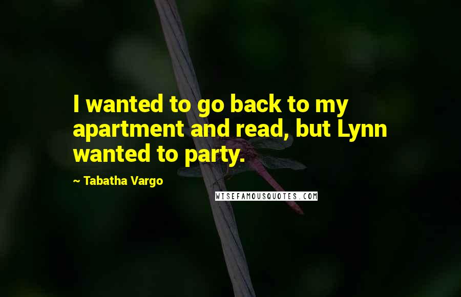 Tabatha Vargo Quotes: I wanted to go back to my apartment and read, but Lynn wanted to party.