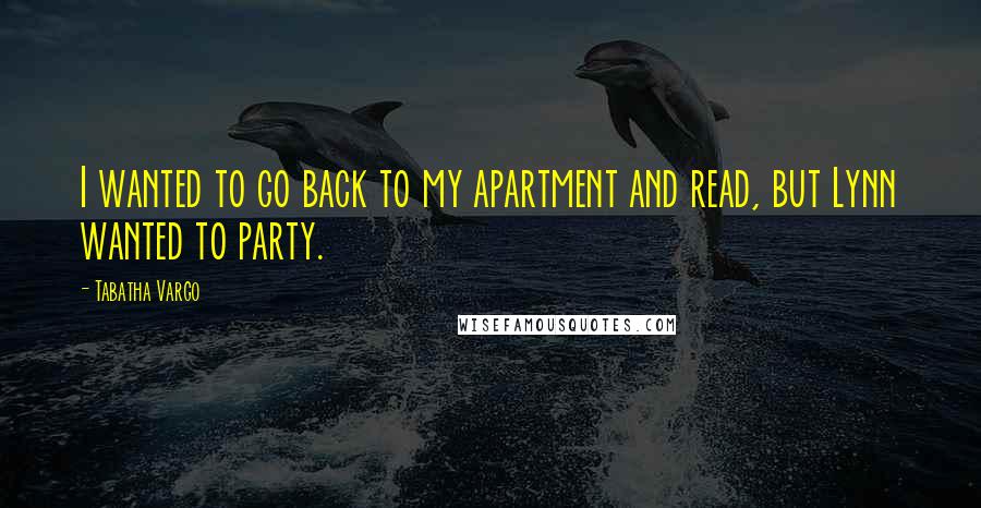 Tabatha Vargo Quotes: I wanted to go back to my apartment and read, but Lynn wanted to party.