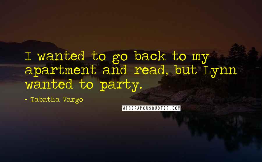 Tabatha Vargo Quotes: I wanted to go back to my apartment and read, but Lynn wanted to party.