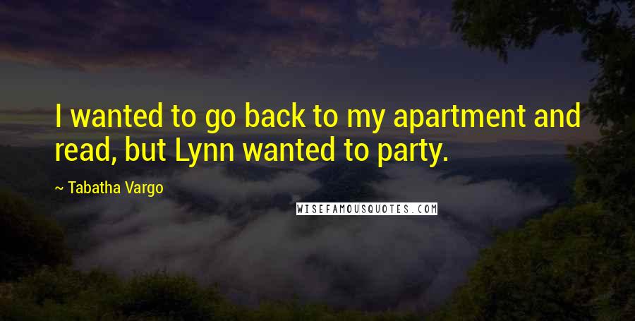 Tabatha Vargo Quotes: I wanted to go back to my apartment and read, but Lynn wanted to party.