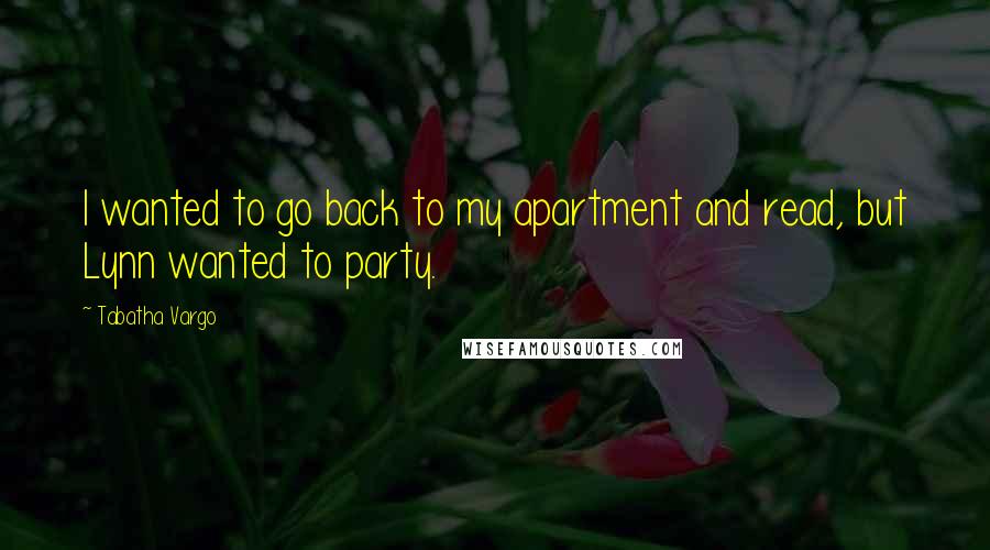 Tabatha Vargo Quotes: I wanted to go back to my apartment and read, but Lynn wanted to party.
