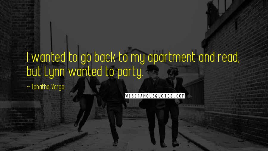 Tabatha Vargo Quotes: I wanted to go back to my apartment and read, but Lynn wanted to party.