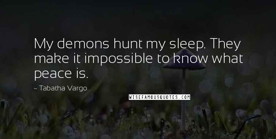Tabatha Vargo Quotes: My demons hunt my sleep. They make it impossible to know what peace is.