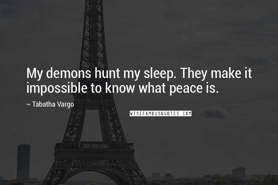 Tabatha Vargo Quotes: My demons hunt my sleep. They make it impossible to know what peace is.