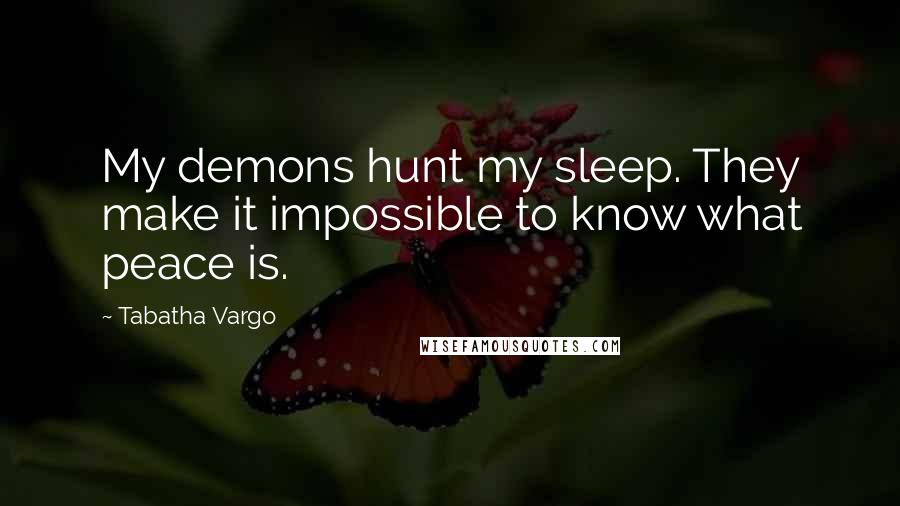 Tabatha Vargo Quotes: My demons hunt my sleep. They make it impossible to know what peace is.