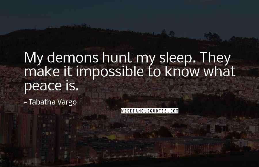 Tabatha Vargo Quotes: My demons hunt my sleep. They make it impossible to know what peace is.