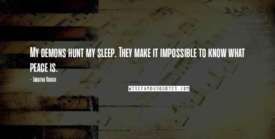 Tabatha Vargo Quotes: My demons hunt my sleep. They make it impossible to know what peace is.