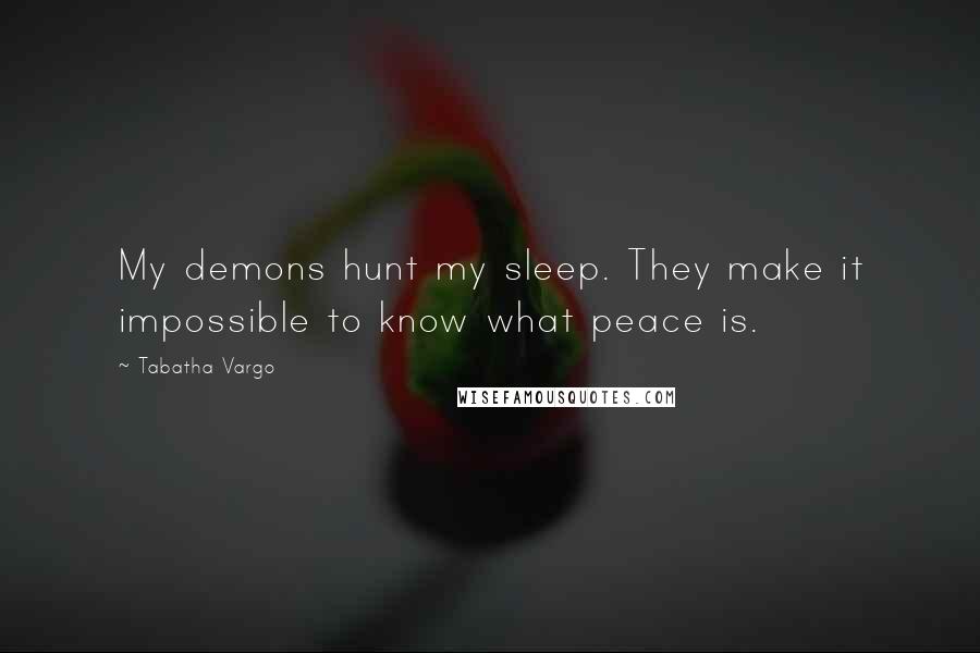 Tabatha Vargo Quotes: My demons hunt my sleep. They make it impossible to know what peace is.