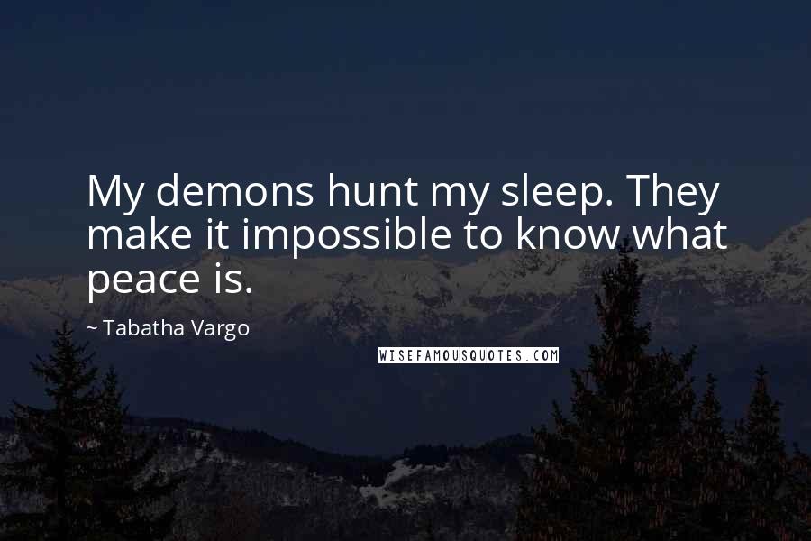 Tabatha Vargo Quotes: My demons hunt my sleep. They make it impossible to know what peace is.