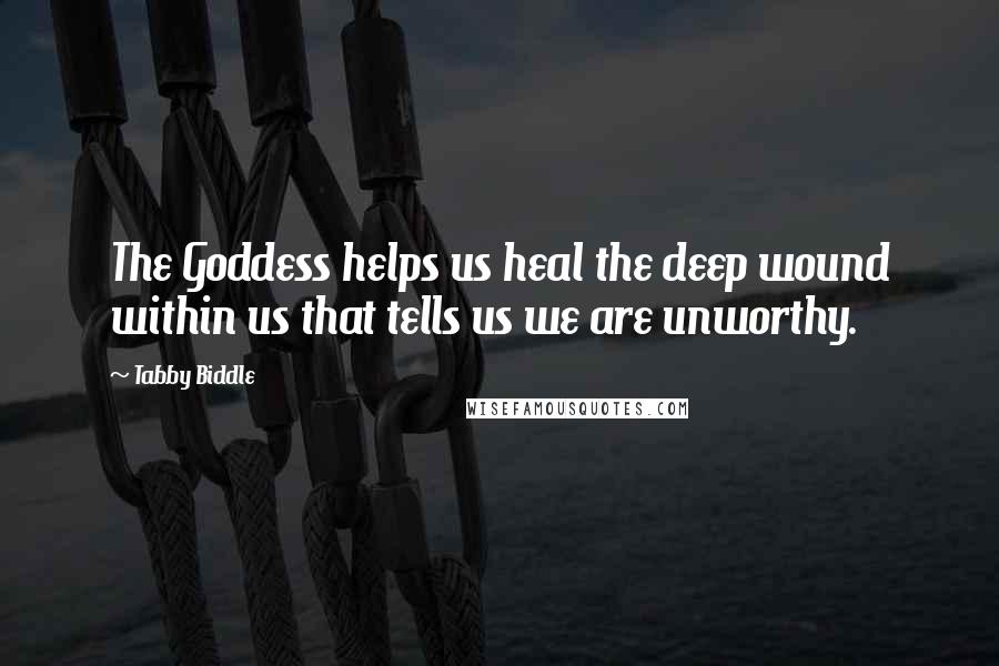 Tabby Biddle Quotes: The Goddess helps us heal the deep wound within us that tells us we are unworthy.