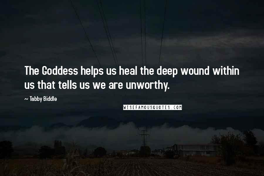 Tabby Biddle Quotes: The Goddess helps us heal the deep wound within us that tells us we are unworthy.