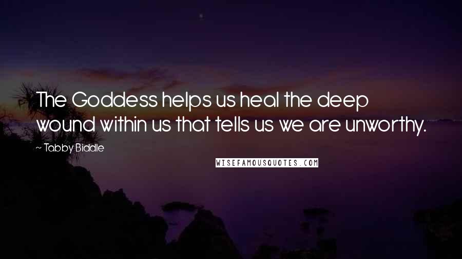 Tabby Biddle Quotes: The Goddess helps us heal the deep wound within us that tells us we are unworthy.