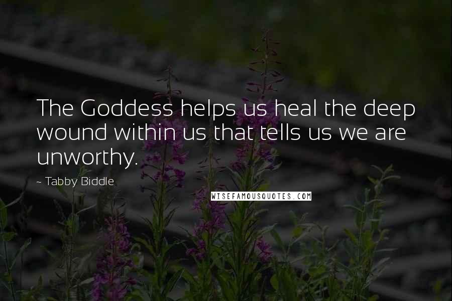 Tabby Biddle Quotes: The Goddess helps us heal the deep wound within us that tells us we are unworthy.