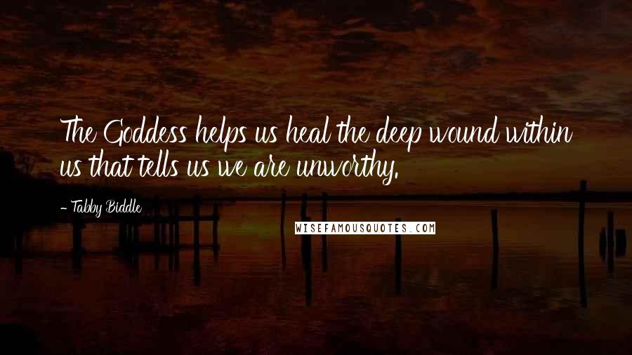 Tabby Biddle Quotes: The Goddess helps us heal the deep wound within us that tells us we are unworthy.