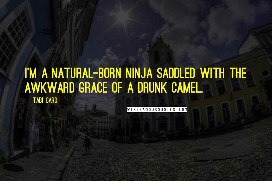Tabi Card Quotes: I'm a natural-born ninja saddled with the awkward grace of a drunk camel.
