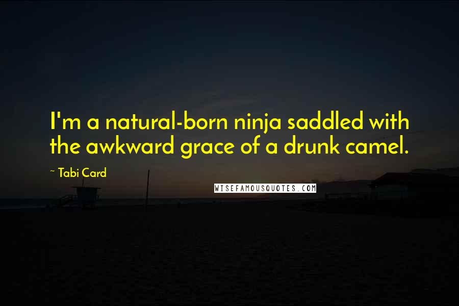 Tabi Card Quotes: I'm a natural-born ninja saddled with the awkward grace of a drunk camel.