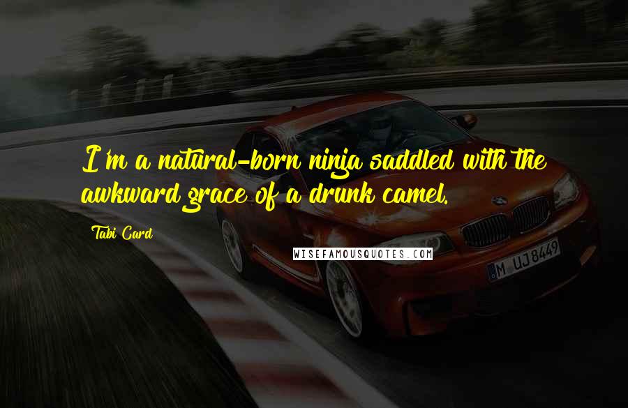 Tabi Card Quotes: I'm a natural-born ninja saddled with the awkward grace of a drunk camel.