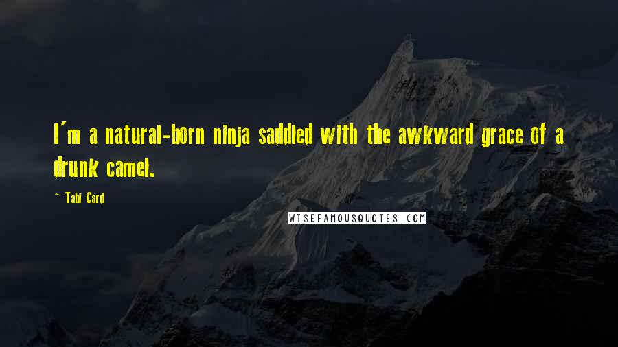 Tabi Card Quotes: I'm a natural-born ninja saddled with the awkward grace of a drunk camel.