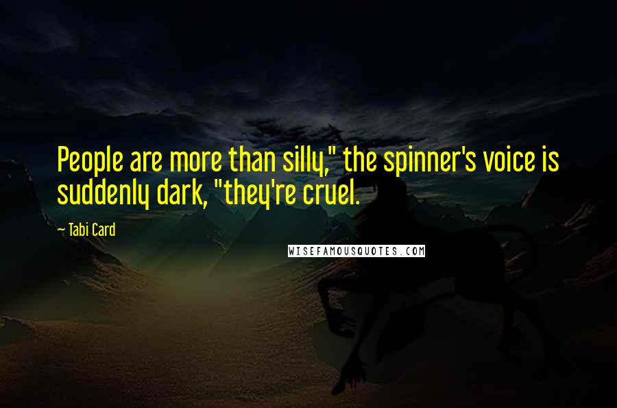 Tabi Card Quotes: People are more than silly," the spinner's voice is suddenly dark, "they're cruel.