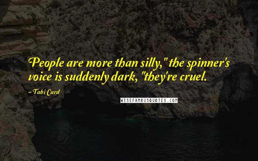 Tabi Card Quotes: People are more than silly," the spinner's voice is suddenly dark, "they're cruel.